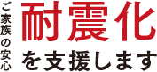 ご家族の安心耐震化を支援します